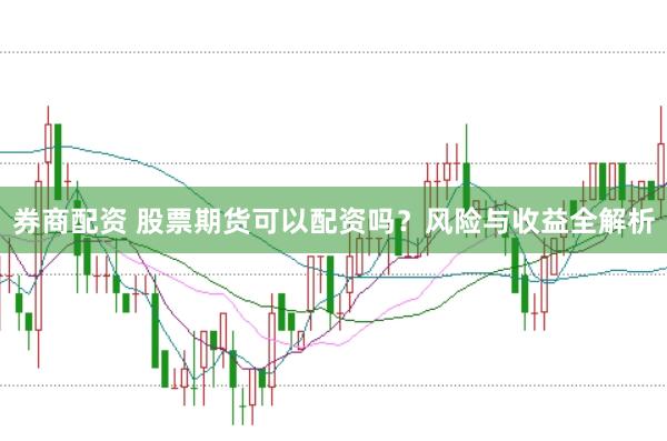 券商配资 股票期货可以配资吗？风险与收益全解析