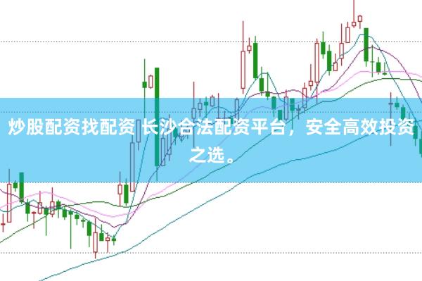 炒股配资找配资 长沙合法配资平台，安全高效投资之选。