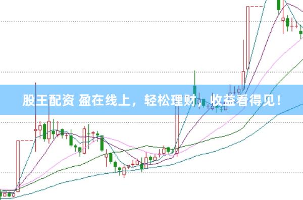 股王配资 盈在线上，轻松理财，收益看得见！