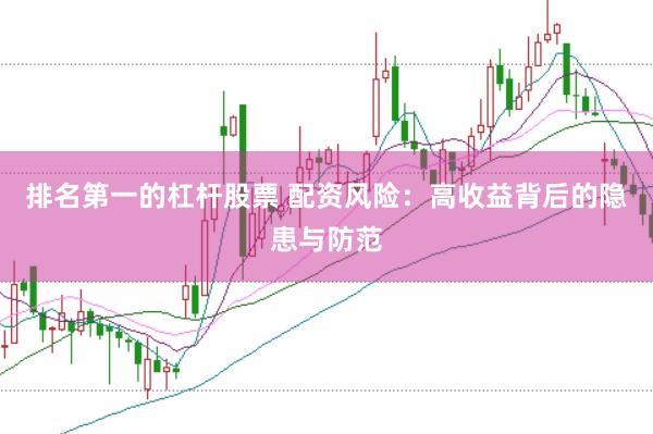 排名第一的杠杆股票 配资风险：高收益背后的隐患与防范