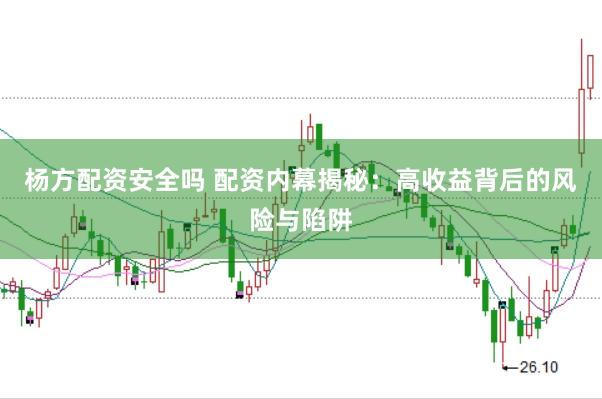杨方配资安全吗 配资内幕揭秘：高收益背后的风险与陷阱