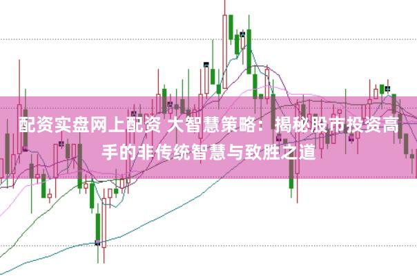 配资实盘网上配资 大智慧策略：揭秘股市投资高手的非传统智慧与致胜之道