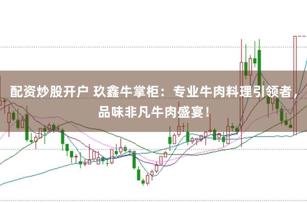 配资炒股开户 玖鑫牛掌柜：专业牛肉料理引领者，品味非凡牛肉盛宴！