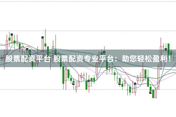 股票配资平台 股票配资专业平台：助您轻松盈利！