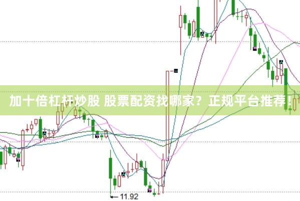 加十倍杠杆炒股 股票配资找哪家？正规平台推荐！