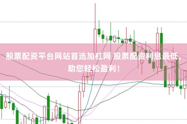 股票配资平台网站首选加杠网 股票配资利息最低，助您轻松盈利！