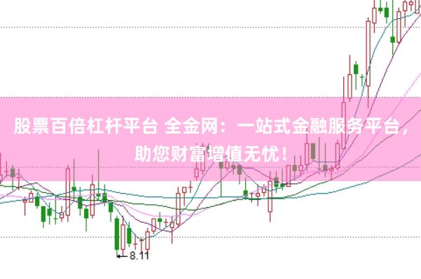 股票百倍杠杆平台 全金网：一站式金融服务平台，助您财富增值无忧！