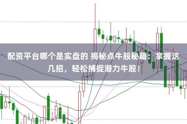 配资平台哪个是实盘的 揭秘点牛股秘籍：掌握这几招，轻松捕捉潜力牛股！