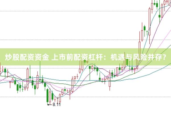 炒股配资资金 上市前配资杠杆：机遇与风险并存？