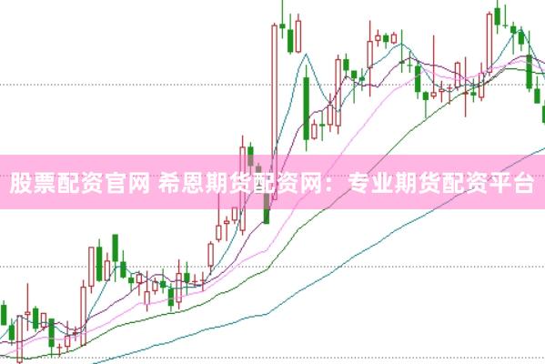 股票配资官网 希恩期货配资网：专业期货配资平台