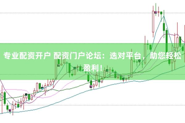专业配资开户 配资门户论坛：选对平台，助您轻松盈利！