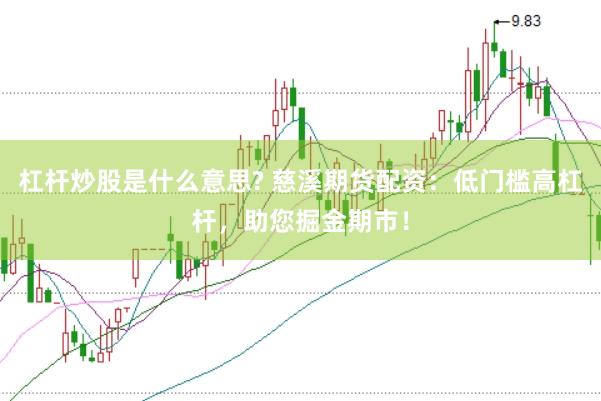 杠杆炒股是什么意思? 慈溪期货配资：低门槛高杠杆，助您掘金期市！