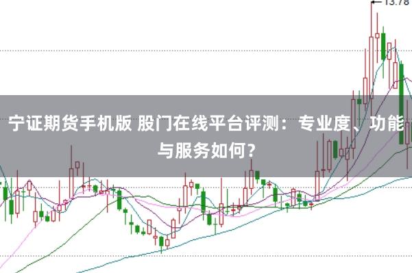 宁证期货手机版 股门在线平台评测：专业度、功能与服务如何？