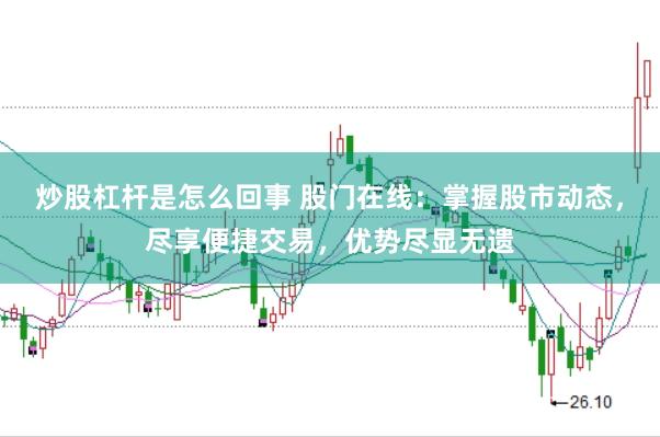 炒股杠杆是怎么回事 股门在线：掌握股市动态，尽享便捷交易，优势尽显无遗