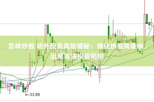 怎样炒股 场外配资风险揭秘：借钱炒股需谨慎，远离非法投资陷阱