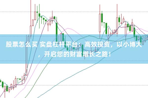 股票怎么买 实盘杠杆平台：高效投资，以小博大，开启您的财富增长之路！