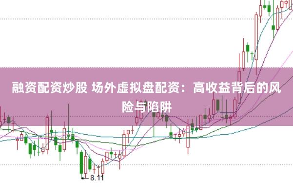 融资配资炒股 场外虚拟盘配资：高收益背后的风险与陷阱