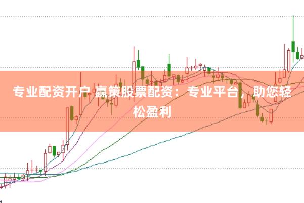 专业配资开户 赢策股票配资：专业平台，助您轻松盈利