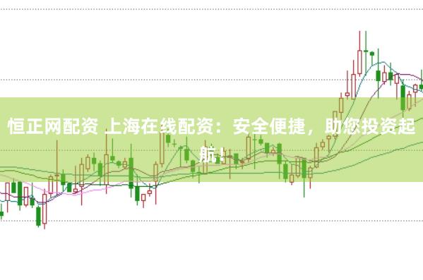 恒正网配资 上海在线配资：安全便捷，助您投资起航！
