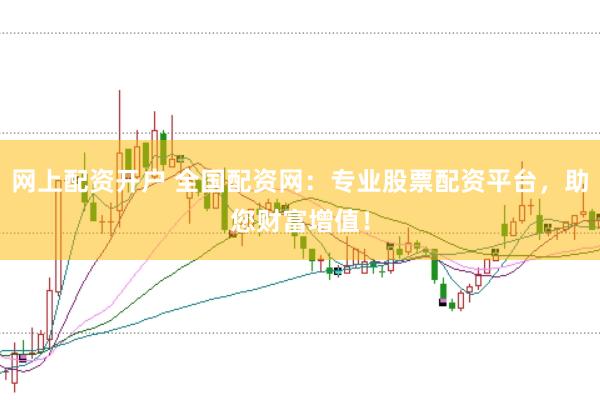 网上配资开户 全国配资网：专业股票配资平台，助您财富增值！