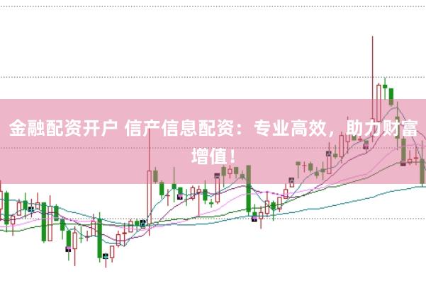 金融配资开户 信产信息配资:专业高效,助力财富增值!
