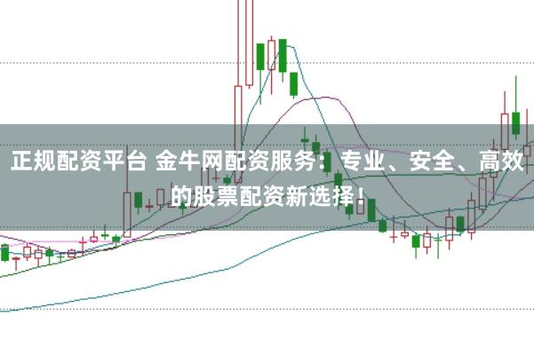 正规配资平台 金牛网配资服务:专业、安全、高效的股票配资新选择!