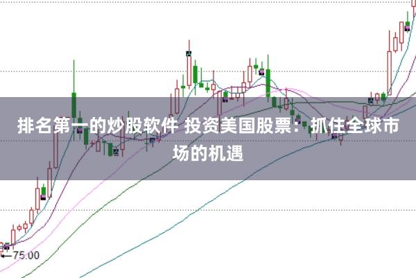排名第一的炒股软件 投资美国股票：抓住全球市场的机遇