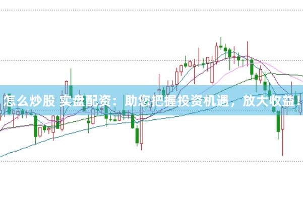 怎么炒股 实盘配资：助您把握投资机遇，放大收益！
