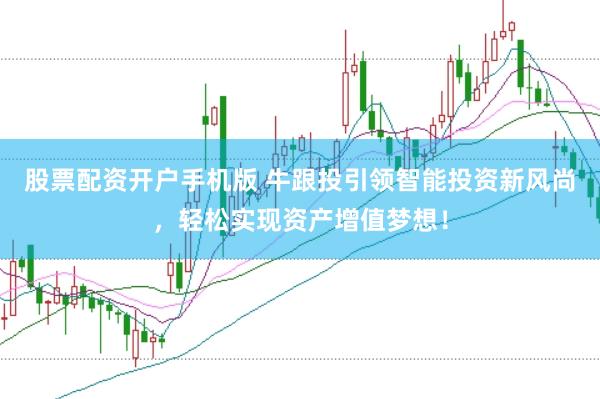 股票配资开户手机版 牛跟投引领智能投资新风尚,轻松实现资产增值梦想!