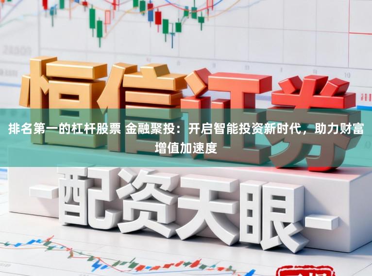 排名第一的杠杆股票 金融聚投:开启智能投资新时代,助力财富增值加速度