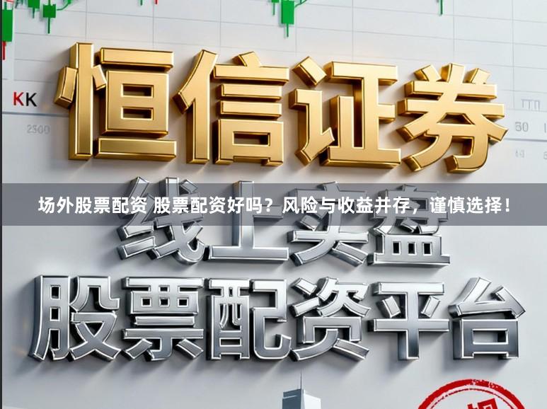 场外股票配资 股票配资好吗？风险与收益并存，谨慎选择！