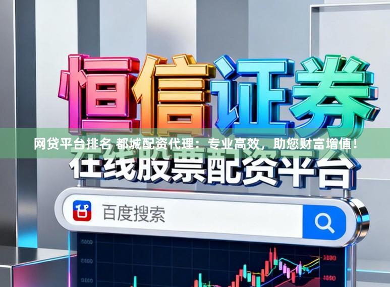 网贷平台排名 都城配资代理:专业高效,助您财富增值!