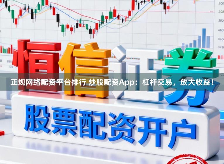 正规网络配资平台排行 炒股配资App:杠杆交易,放大收益!