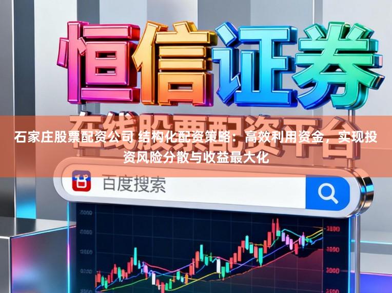 石家庄股票配资公司 结构化配资策略：高效利用资金，实现投资风险分散与收益最大化