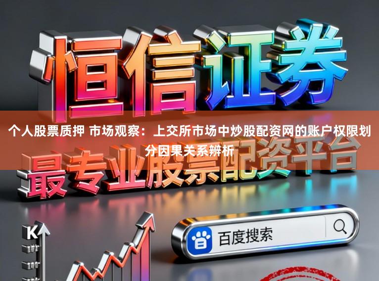 个人股票质押 市场观察:上交所市场中炒股配资网的账户权限划分因果关系辨析