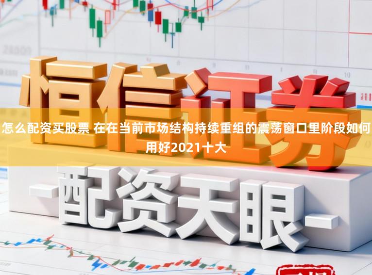怎么配资买股票 在在当前市场结构持续重组的震荡窗口里阶段如何用好2021十大