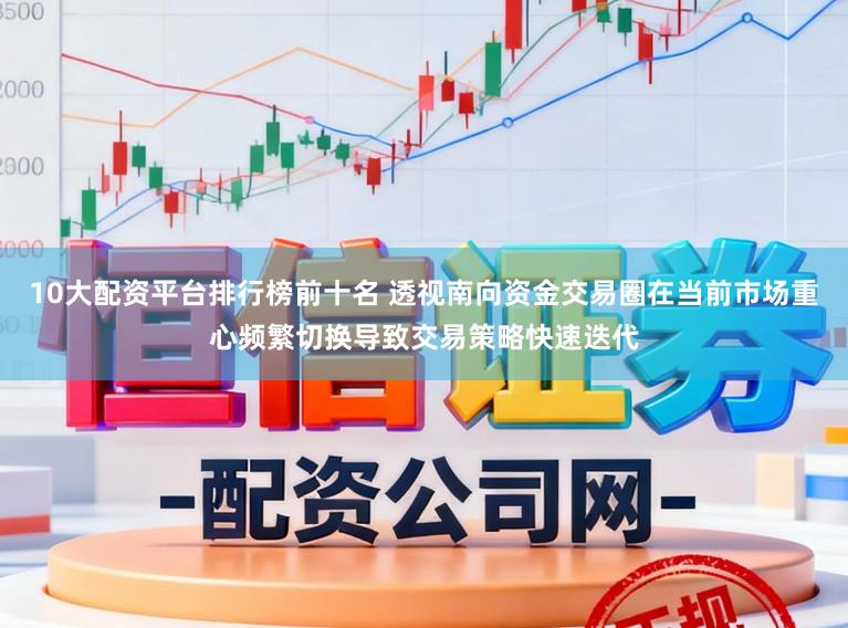 10大配资平台排行榜前十名 透视南向资金交易圈在当前市场重心频繁切换导致交易策略快速迭代
