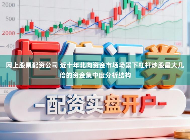网上股票配资公司 近十年北向资金市场场景下杠杆炒股最大几倍的资金集中度分析结构