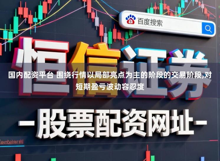 国内配资平台 围绕行情以局部亮点为主的阶段的交易阶段，对短期盈亏波动容忍度