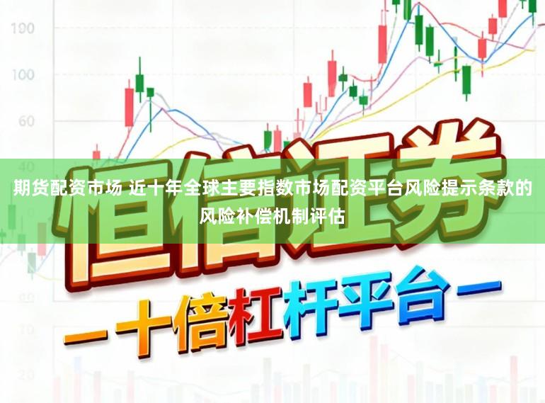 期货配资市场 近十年全球主要指数市场配资平台风险提示条款的风险补偿机制评估