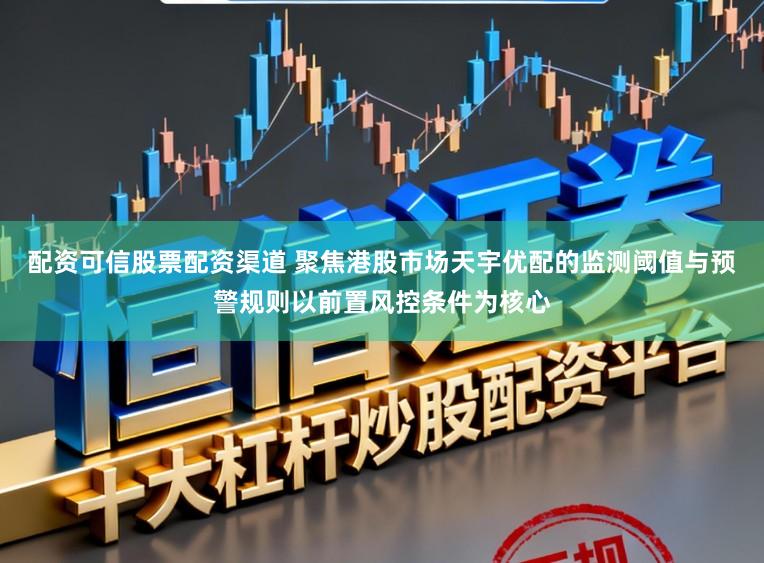 配资可信股票配资渠道 聚焦港股市场天宇优配的监测阈值与预警规则以前置风控条件为核心