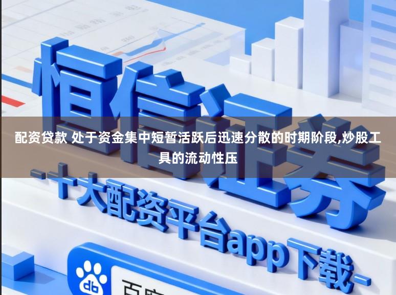配资贷款 处于资金集中短暂活跃后迅速分散的时期阶段，炒股工具的流动性压