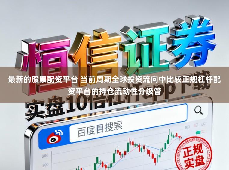 最新的股票配资平台 当前周期全球投资流向中比较正规杠杆配资平台的持仓流动性分级管