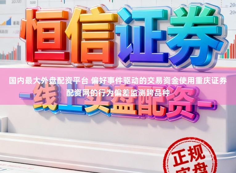 国内最大外盘配资平台 偏好事件驱动的交易资金使用重庆证券配资网的行为偏差监测跨品种
