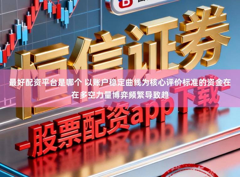 最好配资平台是哪个 以账户稳定曲线为核心评价标准的资金在在多空力量博弈频繁导致趋