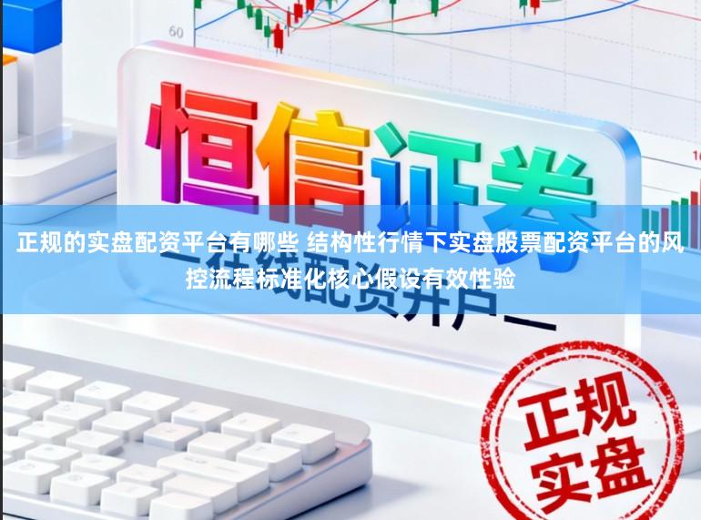 正规的实盘配资平台有哪些 结构性行情下实盘股票配资平台的风控流程标准化核心假设有效性验
