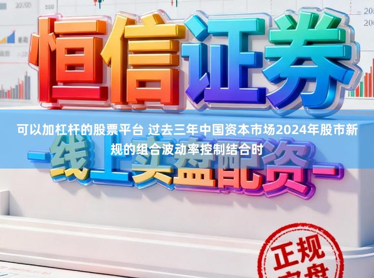 可以加杠杆的股票平台 过去三年中国资本市场2024年股市新规的组合波动率控制结合时