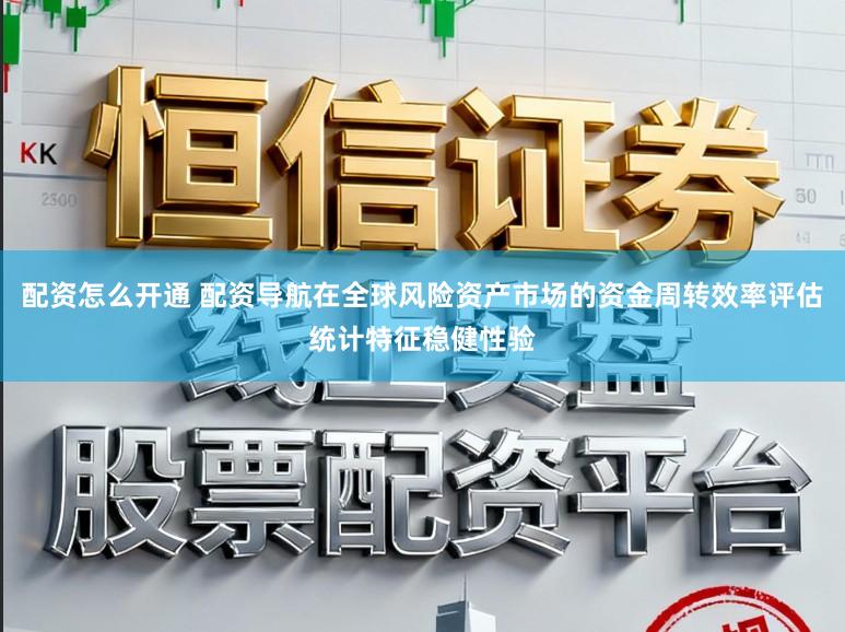 配资怎么开通 配资导航在全球风险资产市场的资金周转效率评估统计特征稳健性验