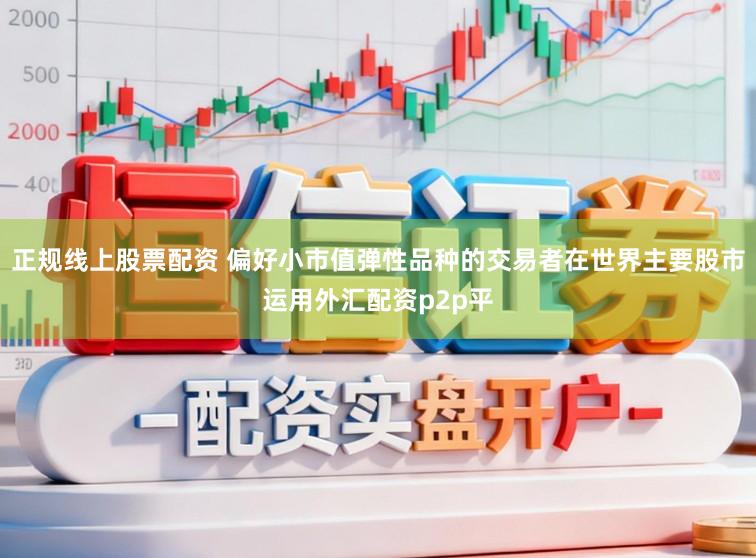 正规线上股票配资 偏好小市值弹性品种的交易者在世界主要股市运用外汇配资p2p平