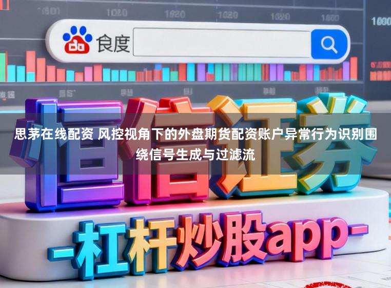 思茅在线配资 风控视角下的外盘期货配资账户异常行为识别围绕信号生成与过滤流